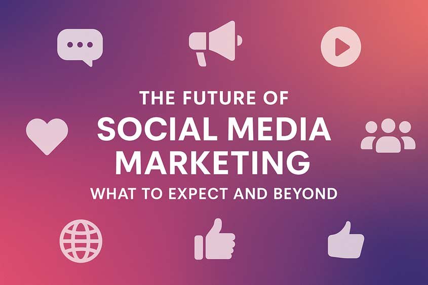 The Future of Social Media Marketing: What to Expect and Beyond