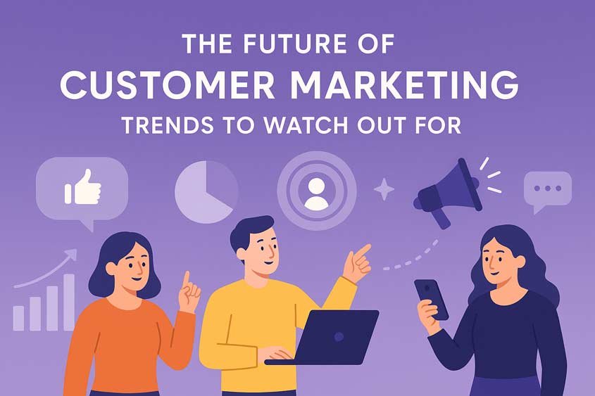 The Future of Customer Marketing: Trends to Watch Out For