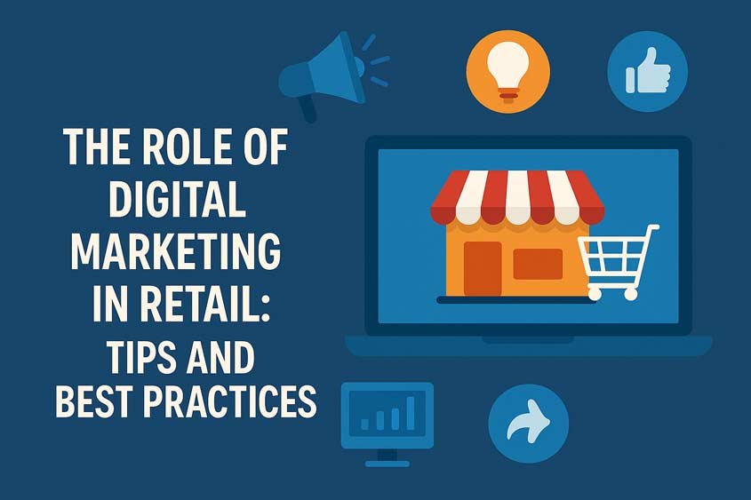 The Role of Digital Marketing in Retail: Tips and Best Practices